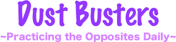 Dust Busters
~Practicing the Opposites Daily~